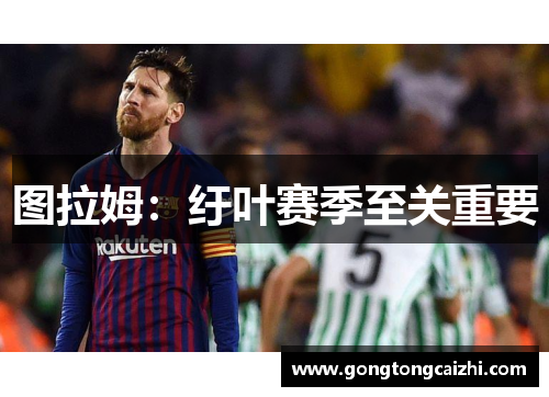 图拉姆：纡叶赛季至关重要